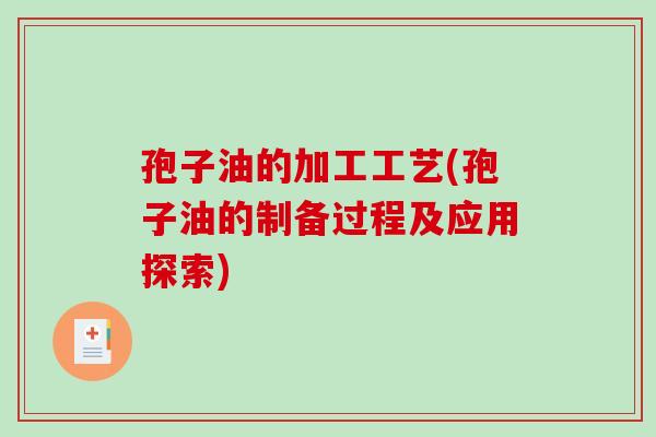 孢子油的加工工艺(孢子油的制备过程及应用探索) 孢子油的加工工艺(孢子油的制备过程及应用探索)