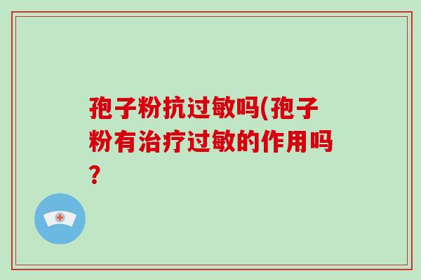 孢子粉抗吗(孢子粉有的作用吗? 孢子粉抗吗(孢子粉有的作用吗?
