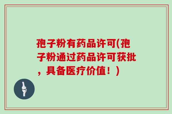 孢子粉有药品许可(孢子粉通过药品许可获批,具备医疗价值!) 孢子粉有药品许可(孢子粉通过药品许可获批,具备医疗价值!)
