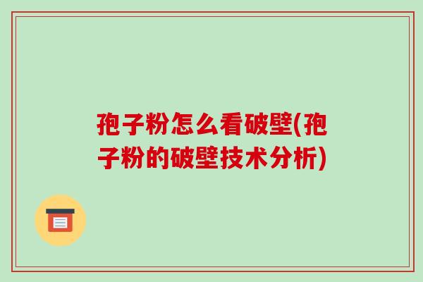 孢子粉怎么看破壁(孢子粉的破壁技术分析) 孢子粉怎么看破壁(孢子粉的破壁技术分析)