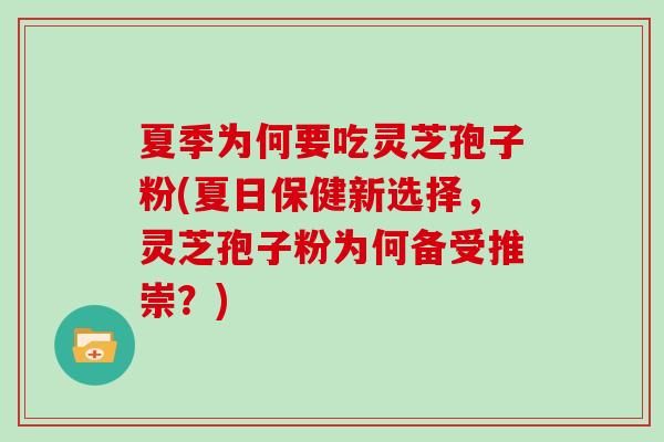 夏季为何要吃灵芝孢子粉(夏日保健新选择,灵芝孢子粉为何备受推崇?) 夏季为何要吃灵芝孢子粉(夏日保健新选择,灵芝孢子粉为何备受推崇?)