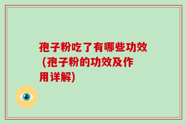 孢子粉吃了有哪些功效 (孢子粉的功效及作用详解)