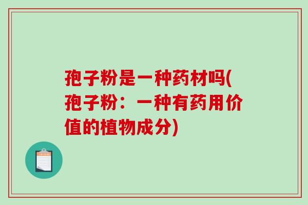 孢子粉是一种药材吗(孢子粉：一种有药用价值的植物成分)