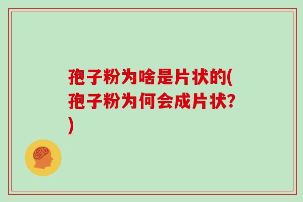 孢子粉为啥是片状的(孢子粉为何会成片状?) 孢子粉为啥是片状的(孢子粉为何会成片状?)