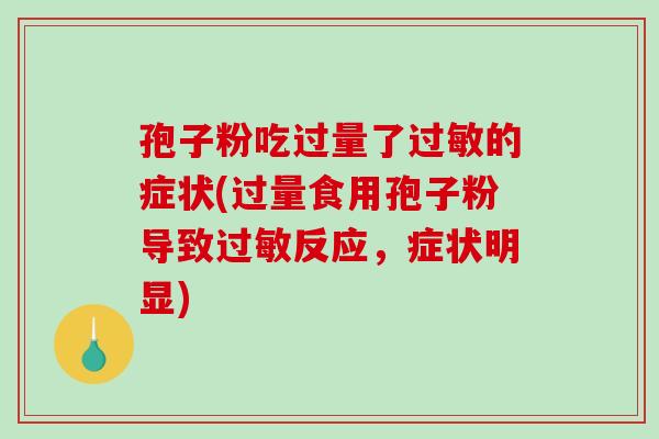 孢子粉吃过量了的症状(过量食用孢子粉导致反应，症状明显)
