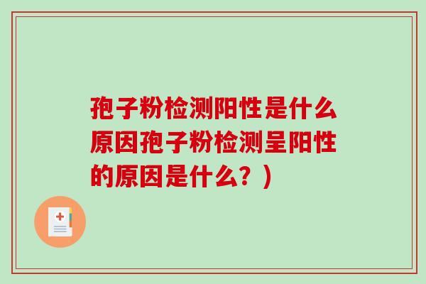 孢子粉检测阳性是什么原因孢子粉检测呈阳性的原因是什么？)