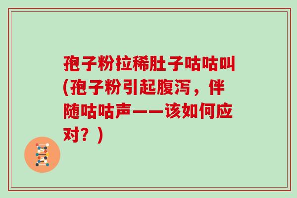孢子粉拉稀肚子咕咕叫(孢子粉引起,伴随咕咕声——该如何应对?) 孢子粉拉稀肚子咕咕叫(孢子粉引起,伴随咕咕声——该如何应对?)