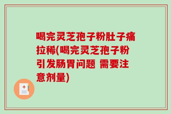 喝完灵芝孢子粉肚子痛拉稀(喝完灵芝孢子粉引发肠胃问题 需要注意剂量) 喝完灵芝孢子粉肚子痛拉稀(喝完灵芝孢子粉引发肠胃问题 需要注意剂量)