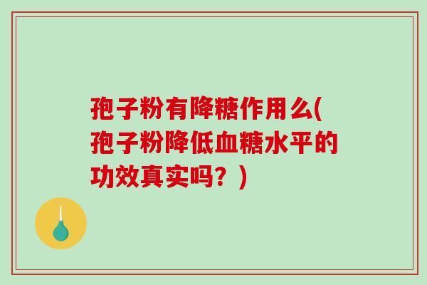 孢子粉有降糖作用么(孢子粉降低水平的功效真实吗?) 孢子粉有降糖作用么(孢子粉降低水平的功效真实吗?)