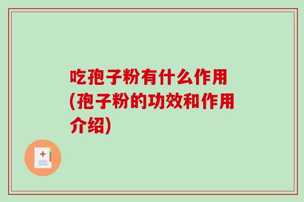 吃孢子粉有什么作用 (孢子粉的功效和作用介绍) 吃孢子粉有什么作用 (孢子粉的功效和作用介绍)