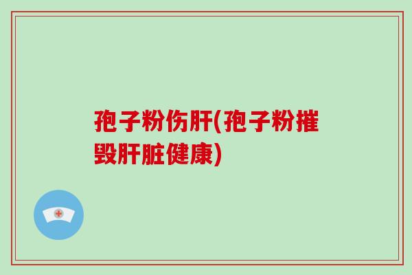孢子粉伤(孢子粉摧毁健康) 孢子粉伤(孢子粉摧毁健康)