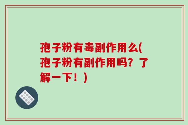 孢子粉有毒副作用么(孢子粉有副作用吗?了解一下!) 孢子粉有毒副作用么(孢子粉有副作用吗?了解一下!)