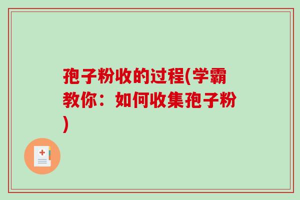 孢子粉收的过程(学霸教你:如何收集孢子粉) 孢子粉收的过程(学霸教你:如何收集孢子粉)