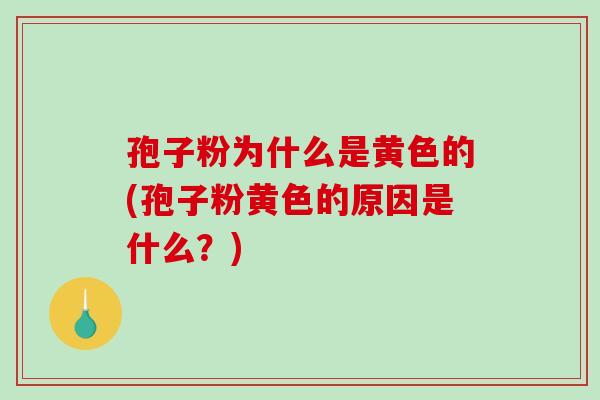 孢子粉为什么是黄色的(孢子粉黄色的原因是什么?) 孢子粉为什么是黄色的(孢子粉黄色的原因是什么?)