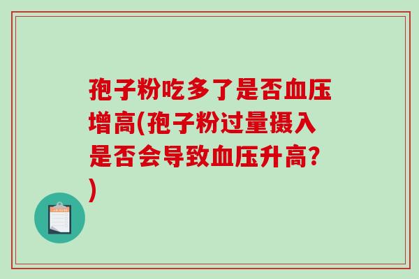 孢子粉吃多了是否增高(孢子粉过量摄入是否会导致升高?) 孢子粉吃多了是否增高(孢子粉过量摄入是否会导致升高?)