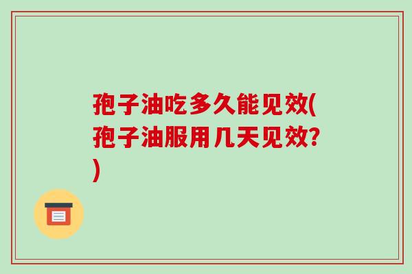 孢子油吃多久能见效(孢子油服用几天见效？)