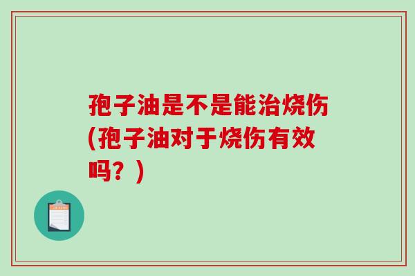 孢子油是不是能烧伤(孢子油对于烧伤有效吗？)
