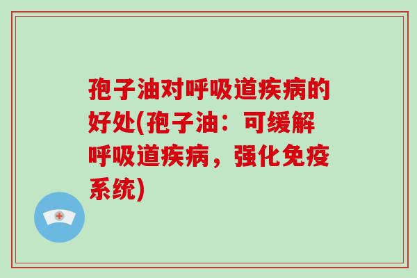 孢子油对道的好处(孢子油：可缓解道，强化免疫系统)