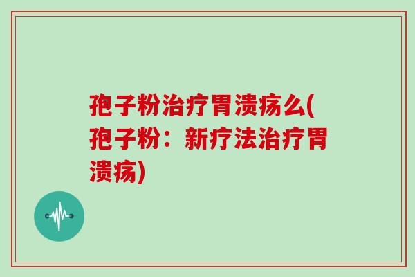 孢子粉么(孢子粉:新疗法) 孢子粉么(孢子粉:新疗法)