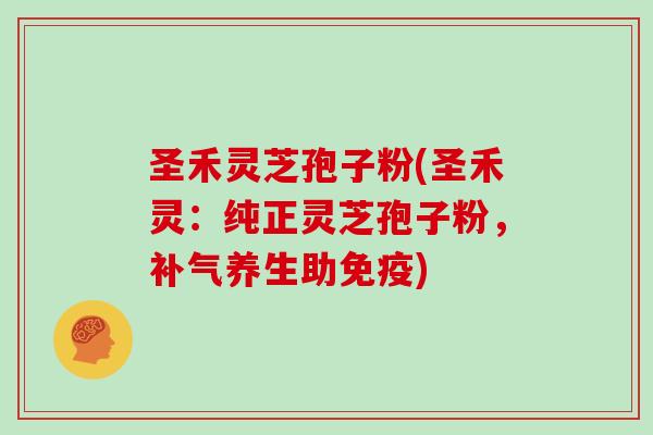 圣禾灵芝孢子粉(圣禾灵:纯正灵芝孢子粉,养生助免疫) 圣禾灵芝孢子粉(圣禾灵:纯正灵芝孢子粉,养生助免疫)