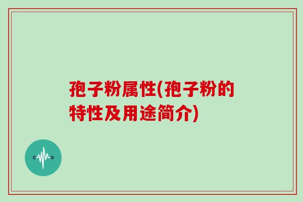 孢子粉属性(孢子粉的特性及用途简介)