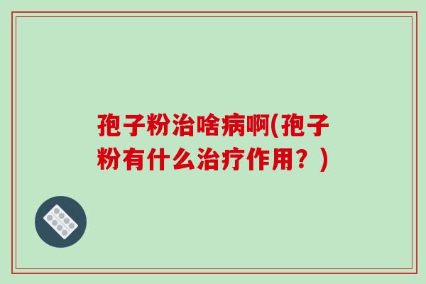 孢子粉啥啊(孢子粉有什么作用？)