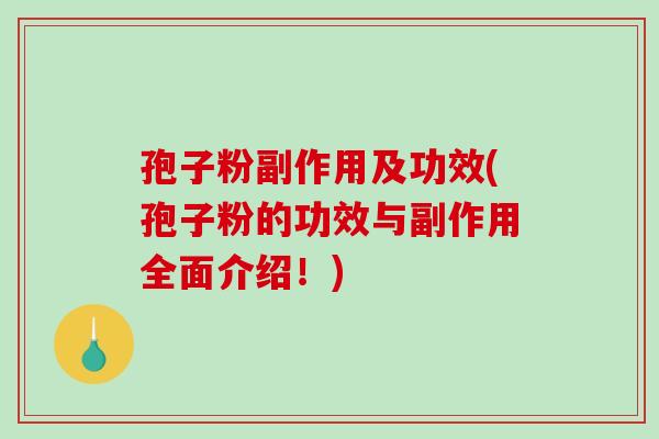 孢子粉副作用及功效(孢子粉的功效与副作用全面介绍!) 孢子粉副作用及功效(孢子粉的功效与副作用全面介绍!)