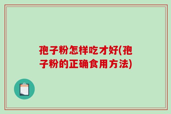 孢子粉怎样吃才好(孢子粉的正确食用方法) 孢子粉怎样吃才好(孢子粉的正确食用方法)