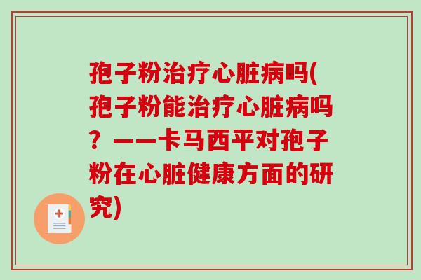 孢子粉吗(孢子粉能吗？——卡马西平对孢子粉在健康方面的研究)