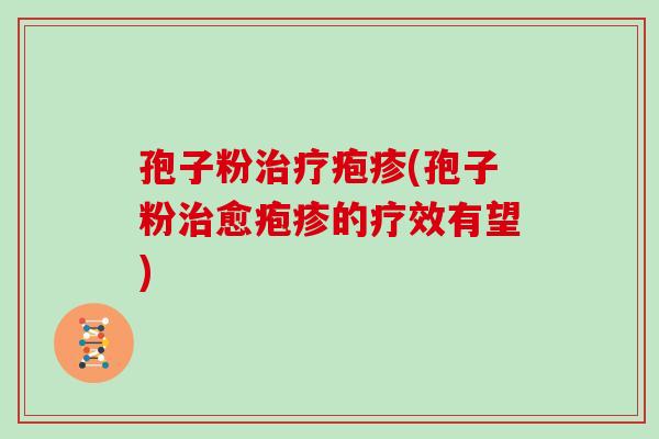 孢子粉疱疹(孢子粉愈疱疹的疗效有望) 孢子粉疱疹(孢子粉愈疱疹的疗效有望)