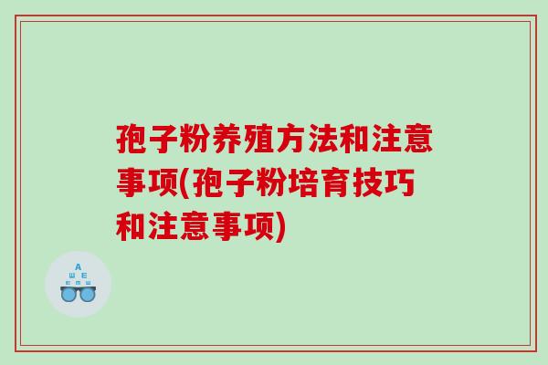 孢子粉养殖方法和注意事项(孢子粉培育技巧和注意事项) 孢子粉养殖方法和注意事项(孢子粉培育技巧和注意事项)