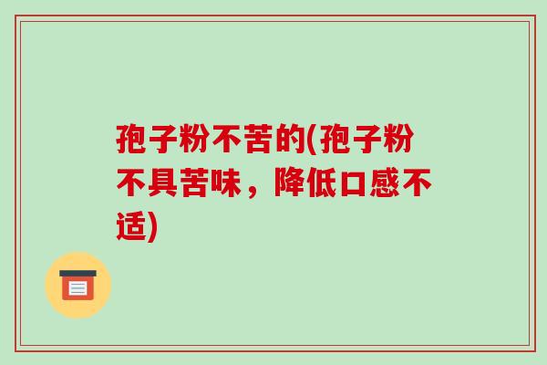 孢子粉不苦的(孢子粉不具苦味，降低口感不适)