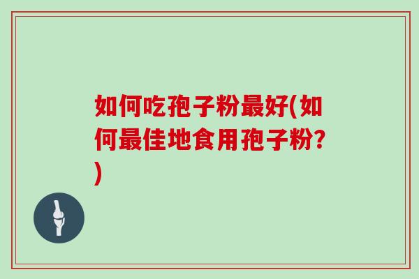 如何吃孢子粉好(如何佳地食用孢子粉？)