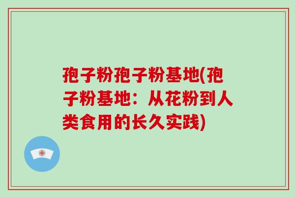 孢子粉孢子粉基地(孢子粉基地：从花粉到人类食用的长久实践)