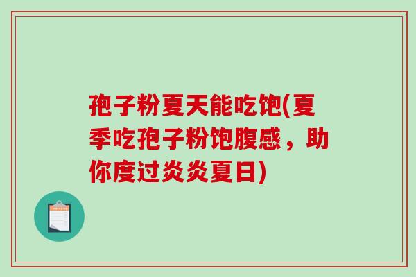 孢子粉夏天能吃饱(夏季吃孢子粉饱腹感，助你度过炎炎夏日)