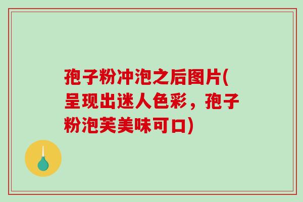 孢子粉冲泡之后图片(呈现出迷人色彩，孢子粉泡芙美味可口)