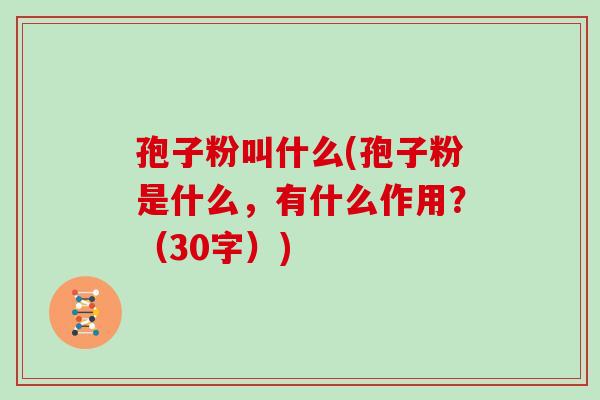 孢子粉叫什么(孢子粉是什么，有什么作用？（30字）)