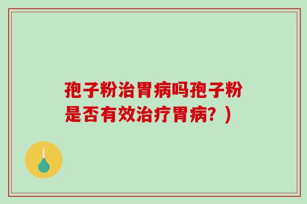 孢子粉胃吗孢子粉是否有效胃？)