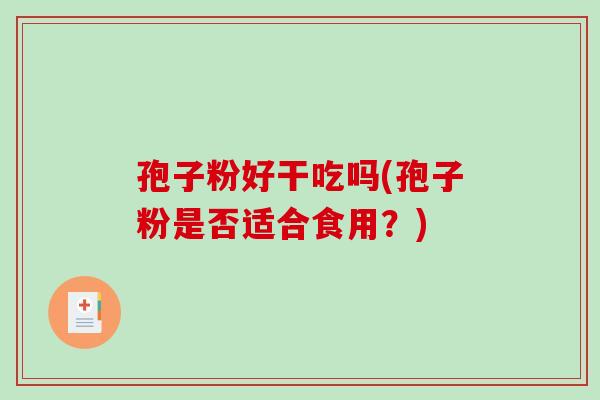 孢子粉好干吃吗(孢子粉是否适合食用？)