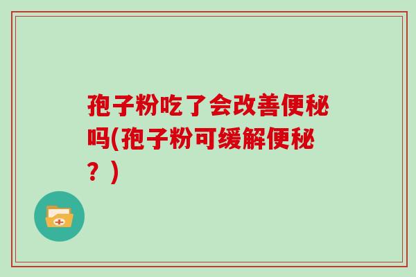孢子粉吃了会改善吗(孢子粉可缓解？)