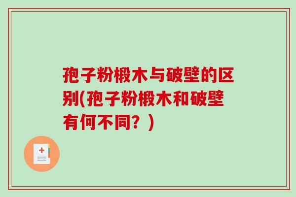 孢子粉椴木与破壁的区别(孢子粉椴木和破壁有何不同？)