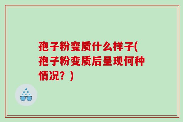孢子粉变质什么样子(孢子粉变质后呈现何种情况？)