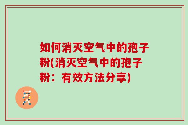 如何消灭空气中的孢子粉(消灭空气中的孢子粉：有效方法分享)