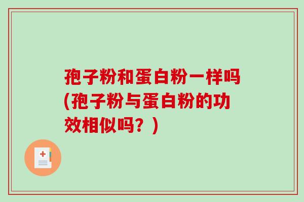 孢子粉和蛋白粉一样吗(孢子粉与蛋白粉的功效相似吗？)