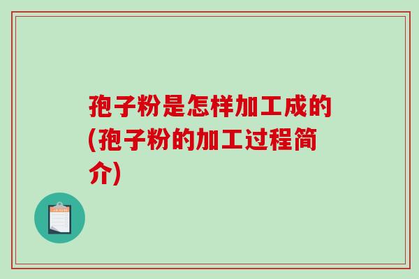 孢子粉是怎样加工成的(孢子粉的加工过程简介)