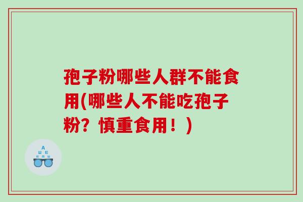 孢子粉哪些人群不能食用(哪些人不能吃孢子粉？慎重食用！)