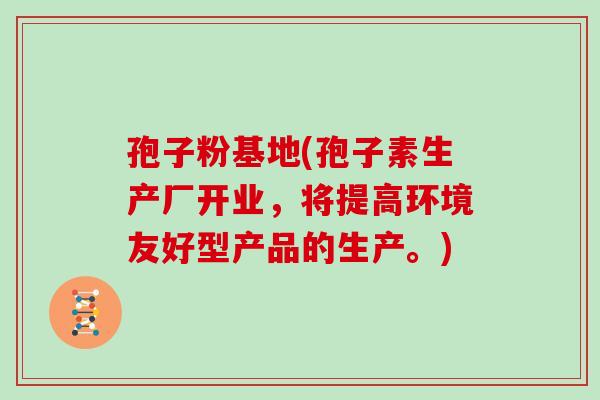 孢子粉基地(孢子素生产厂开业，将提高环境友好型产品的生产。)