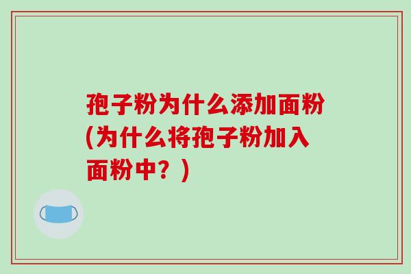 孢子粉为什么添加面粉(为什么将孢子粉加入面粉中？)