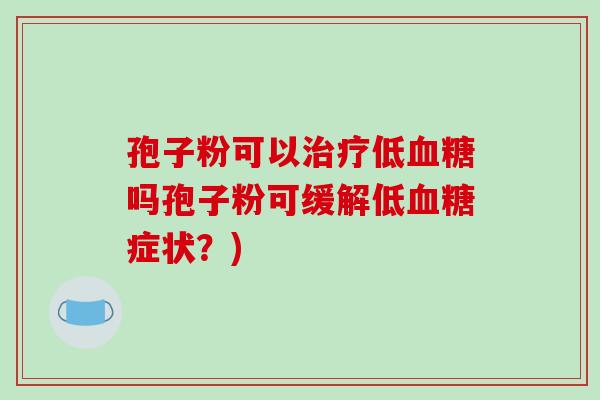 孢子粉可以低吗孢子粉可缓解低症状？)
