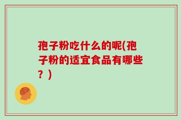 孢子粉吃什么的呢(孢子粉的适宜食品有哪些？)